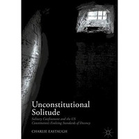 Unconstitutional Solitude: Solitary Confinement and the US Constitutions Evolvi [Hardcover]