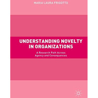 Understanding Novelty in Organizations: A Research Path Across Agency and Conseq [Hardcover]