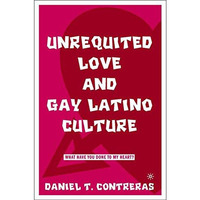 Unrequited Love and Gay Latino Culture: What Have You Done to My Heart? [Hardcover]