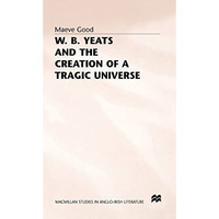 W. B. Yeats and the Creation of a Tragic Universe [Hardcover]