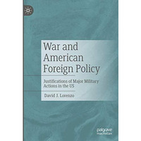 War and American Foreign Policy: Justifications of Major Military Actions in the [Hardcover]