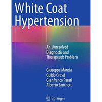 White Coat Hypertension: An Unresolved Diagnostic and Therapeutic Problem [Paperback]