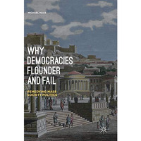 Why Democracies Flounder and Fail: Remedying Mass Society Politics [Hardcover]