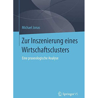 Zur Inszenierung eines Wirtschaftsclusters: Eine praxeologische Analyse [Paperback]