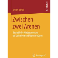 Zwischen zwei Arenen: Betriebliche Mitbestimmung bei Leiharbeit und Werkvertr?ge [Paperback]