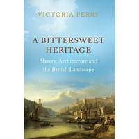 A Bittersweet Heritage: Slavery, Architecture and the British Landscape [Hardcover]