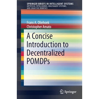 A Concise Introduction to Decentralized POMDPs [Paperback]