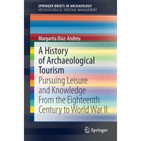 A History of Archaeological Tourism: Pursuing leisure and knowledge from the eig [Paperback]