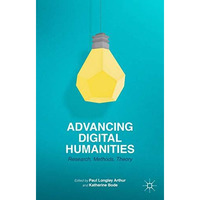 Advancing Digital Humanities: Research, Methods, Theories [Hardcover]