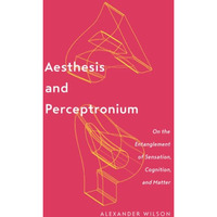 Aesthesis and Perceptronium: On the Entanglement of Sensation, Cognition, and Ma [Paperback]