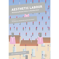 Aesthetic Labour: Rethinking Beauty Politics in Neoliberalism [Hardcover]