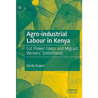 Agro-industrial Labour in Kenya: Cut Flower Farms and Migrant Workers Settlemen [Paperback]