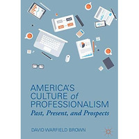 Americas Culture of Professionalism: Past, Present, and Prospects [Hardcover]