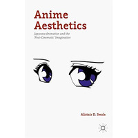 Anime Aesthetics: Japanese Animation and the 'Post-Cinematic' Imagination [Hardcover]