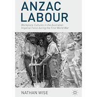 Anzac Labour: Workplace Cultures in the Australian Imperial Force during the Fir [Hardcover]