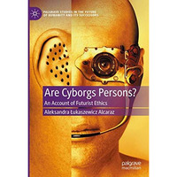 Are Cyborgs Persons?: An Account of Futurist Ethics [Hardcover]