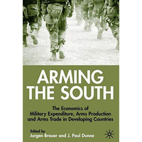 Arming the South: The Economics of Military Expenditure, Arms Production and Arm [Hardcover]