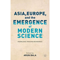 Asia, Europe, and the Emergence of Modern Science: Knowledge Crossing Boundaries [Hardcover]