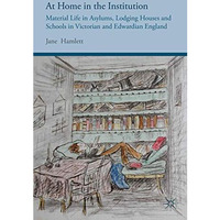 At Home in the Institution: Material Life in Asylums, Lodging Houses and Schools [Hardcover]