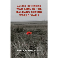 Austro-Hungarian War Aims in the Balkans during World War I [Hardcover]