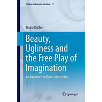 Beauty, Ugliness and the Free Play of Imagination: An Approach to Kant's Aesthet [Hardcover]