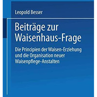 Beitr?ge zur Waisenhaus-Frage: Die Principien der Waisen-Erziehung und die Organ [Paperback]