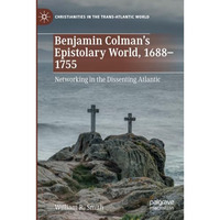 Benjamin Colmans Epistolary World, 1688-1755: Networking in the Dissenting Atla [Paperback]