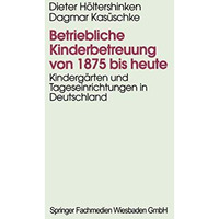 Betriebliche Kinderbetreuung von 1875 bis heute: Kinderg?rten und Tageseinrichtu [Paperback]