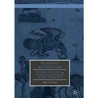 Byzantine Ecocriticism: Women, Nature, and Power in the Medieval Greek Romance [Hardcover]