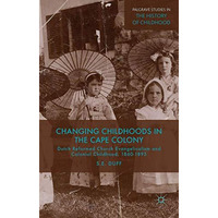 Changing Childhoods in the Cape Colony: Dutch Reformed Church Evangelicalism and [Hardcover]