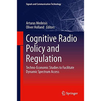 Cognitive Radio Policy and Regulation: Techno-Economic Studies to Facilitate Dyn [Hardcover]