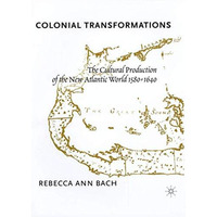 Colonial Transformations: The Cultural Production of the New Atlantic World,1580 [Hardcover]