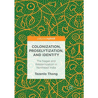 Colonization, Proselytization, and Identity: The Nagas and Westernization in Nor [Paperback]