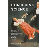 Conjuring Science: A History of Scientific Entertainment and Stage Magic in Mode [Hardcover]