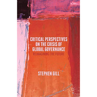 Critical Perspectives on the Crisis of Global Governance: Reimagining the Future [Paperback]