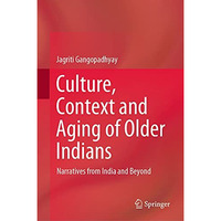 Culture, Context and Aging of Older Indians: Narratives from India and Beyond [Hardcover]