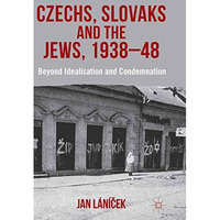 Czechs, Slovaks and the Jews, 1938-48: Beyond Idealisation and Condemnation [Paperback]