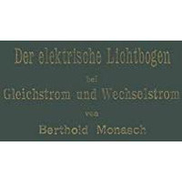 Der elektrische Lichtbogen bei Gleichstrom und Wechselstrom und seine Anwendunge [Paperback]