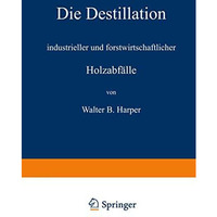 Die Destillation industrieller und forstwirtschaftlicher Holzabf?lle [Paperback]