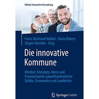 Die innovative Kommune: Mindset, Konzepte, Ideen und Praxisbeispiele zukunftsori [Paperback]