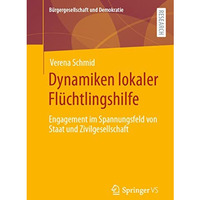 Dynamiken lokaler Fl?chtlingshilfe: Engagement im Spannungsfeld von Staat und Zi [Paperback]