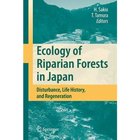 Ecology of Riparian Forests in Japan: Disturbance, Life History, and Regeneratio [Hardcover]