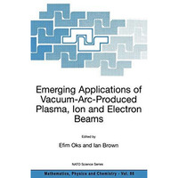 Emerging Applications of Vacuum-Arc-Produced Plasma, Ion and Electron Beams [Hardcover]