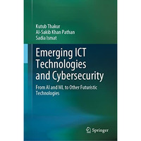 Emerging ICT Technologies and Cybersecurity: From AI and ML to Other Futuristic  [Hardcover]