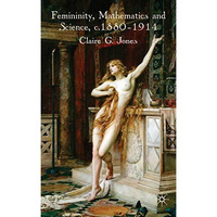 Femininity, Mathematics and Science, 18801914 [Hardcover]