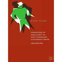 Formations of Masculinity in Post-Communist Hungarian Cinema: Labyrinthian Men [Hardcover]