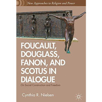 Foucault, Douglass, Fanon, and Scotus in Dialogue: On Social Construction and Fr [Hardcover]