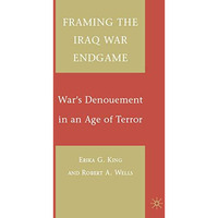 Framing the Iraq War Endgame: War's Denouement in an Age of Terror [Hardcover]