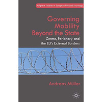 Governing Mobility Beyond the State: Centre, Periphery and the EU's External Bor [Paperback]