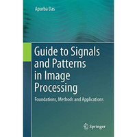 Guide to Signals and Patterns in Image Processing: Foundations, Methods and Appl [Hardcover]